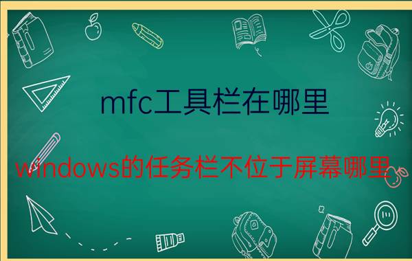 mfc工具栏在哪里 windows的任务栏不位于屏幕哪里？